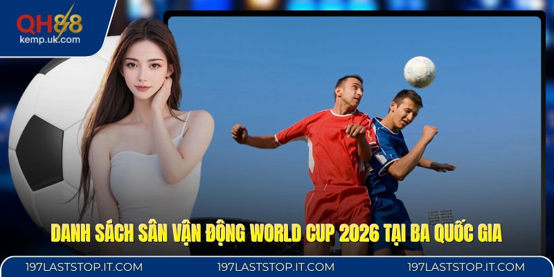 Danh sách sân vận động World Cup 2026 tại ba quốc gia
