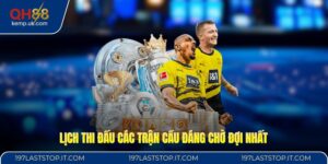 Lịch thi đấu các trận cầu đáng chờ đợi nhất