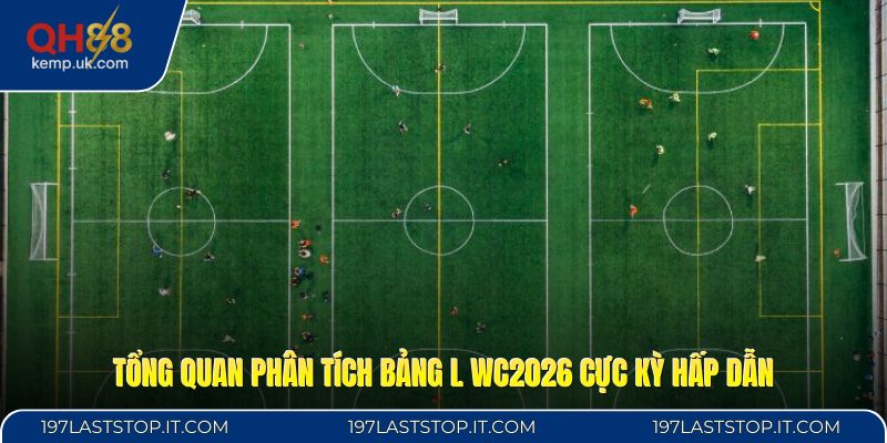 Tổng quan phân tích bảng L WC2026 cực kỳ hấp dẫn